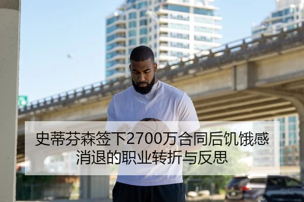 史蒂芬森签下2700万合同后饥饿感消退的职业转折与反思 | BeiboSports