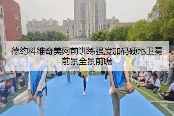 德约科维奇美网前训练强度加码硬地卫冕前景全景前瞻 | BeiboSports