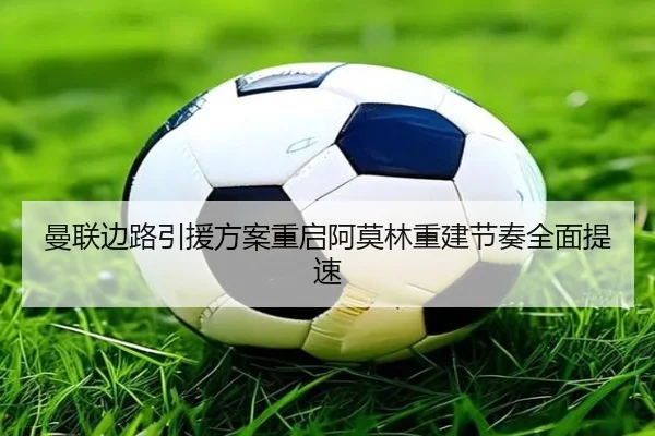 曼联边路引援方案重启阿莫林重建节奏全面提速 | BeiboSports