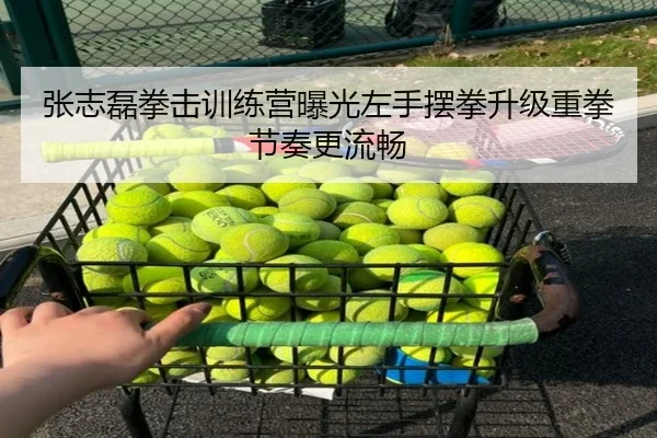 张志磊拳击训练营曝光左手摆拳升级重拳节奏更流畅 | BeiboSports