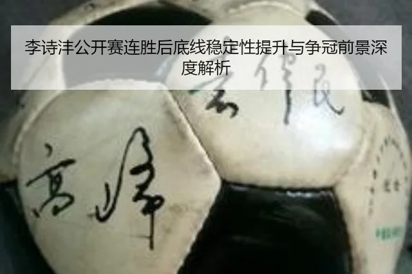 李诗沣公开赛连胜后底线稳定性提升与争冠前景深度解析 | BeiboSports